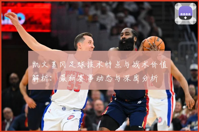 凯文基冈足球技术特点与战术价值解析：最新赛事动态与深度分析
