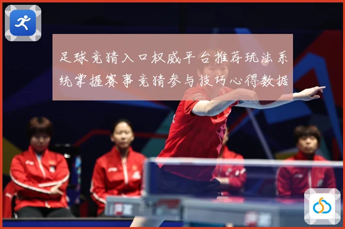 足球竞猜入口权威平台推荐玩法系统掌握赛事竞猜参与技巧心得数据研判：最新赛事动态与深度分析
