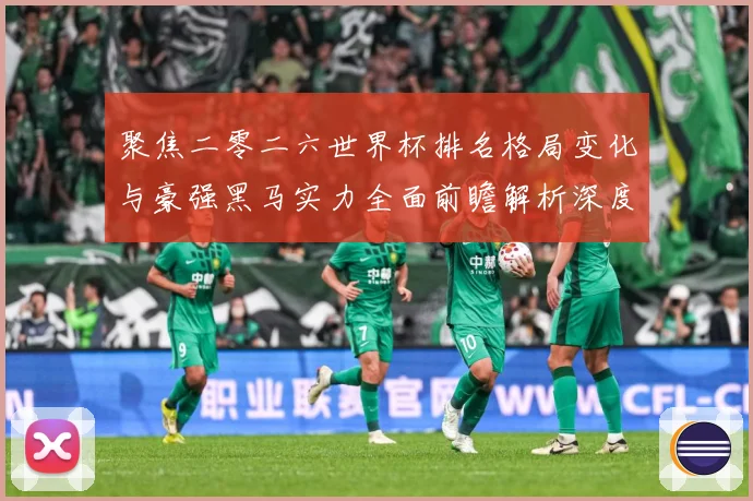聚焦二零二六世界杯排名格局变化与豪强黑马实力全面前瞻解析深度数据研判：最新赛事动态与深度分析