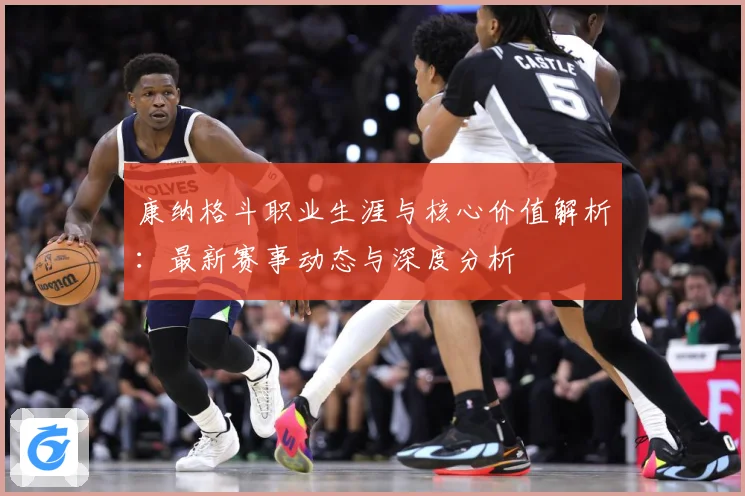 康纳格斗职业生涯与核心价值解析：最新赛事动态与深度分析