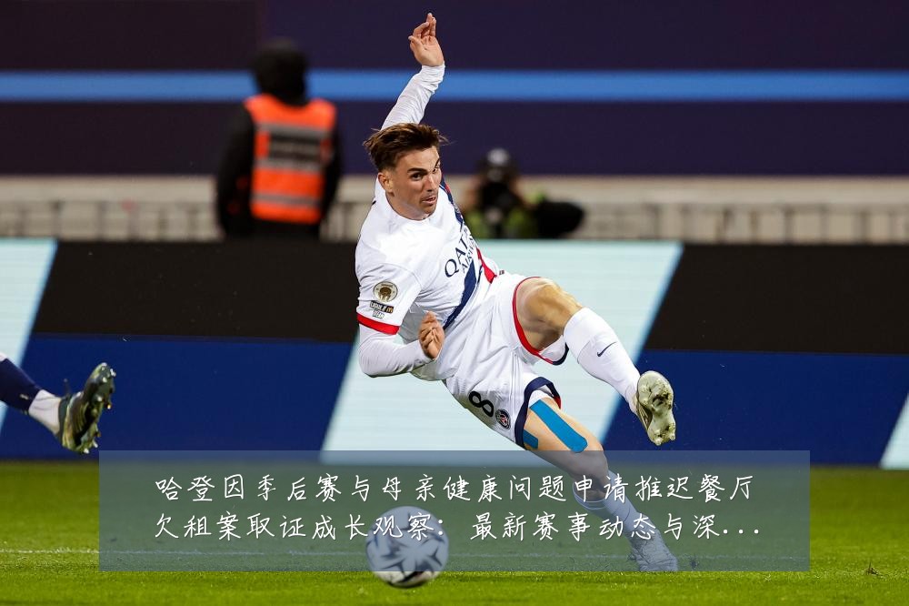 哈登因季后赛与母亲健康问题申请推迟餐厅欠租案取证成长观察：最新赛事动态与深度分析
