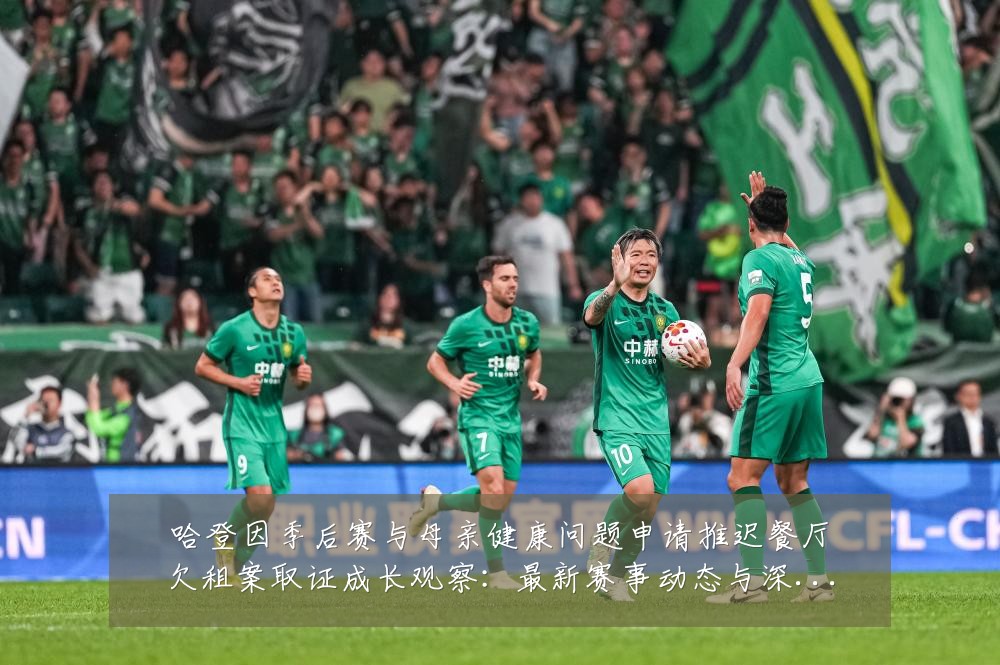 哈登因季后赛与母亲健康问题申请推迟餐厅欠租案取证成长观察：最新赛事动态与深度分析
