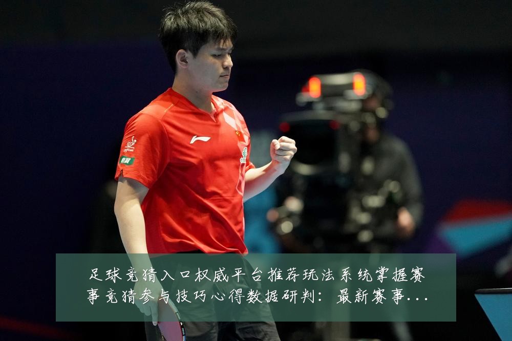 足球竞猜入口权威平台推荐玩法系统掌握赛事竞猜参与技巧心得数据研判：最新赛事动态与深度分析