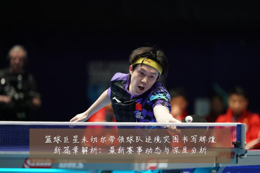 篮球巨星米切尔带领球队逆境突围书写辉煌新篇章解析:最新赛事动态与深度分析