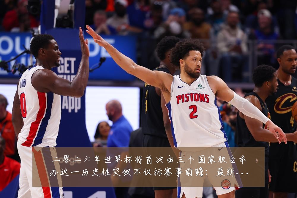 二零二六年世界杯将首次由三个国家联合举办这一历史性突破不仅标赛事前瞻：最新赛事动态与深度分析