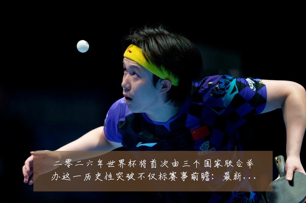 二零二六年世界杯将首次由三个国家联合举办这一历史性突破不仅标赛事前瞻：最新赛事动态与深度分析